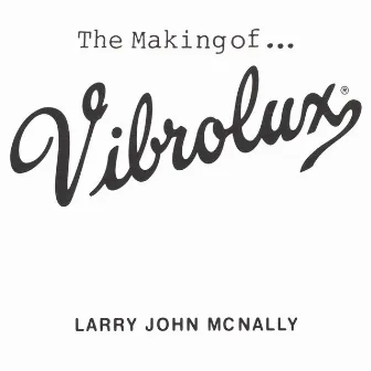 The Making Of... Vibrolux by Larry John McNally