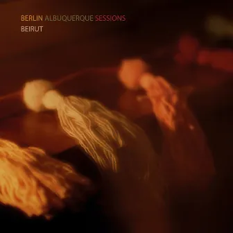 The Berlin-Albuquerque Sessions by Beirut