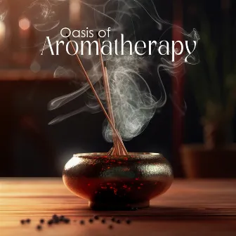 Oasis of Aromatherapy (Absolutely Relaxing Ritual of Aromatherapy with Gentle Music) by Aromatherapy Music Essentials