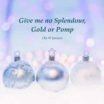 Give me no Splendour, Gold or Pomp by Ola W Jansson