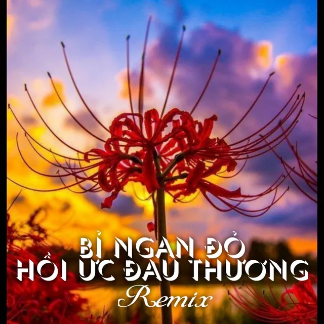 Bỉ Ngạn Đỏ Hồi Ức Đau Thương - Remix