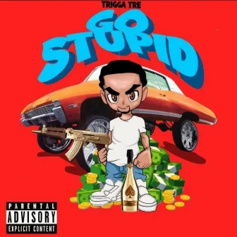 Go stupid by Trigga Tree