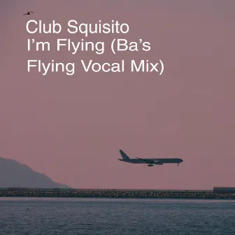 I'm Flying (Ba's Flying Vocal Mix Version) by Club Squisito