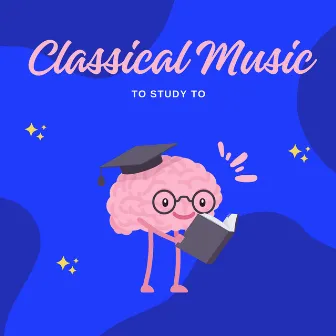 Classical Study Music for Deep Concentration by Classical Music to Study to