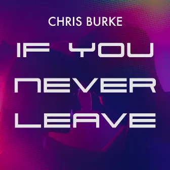 If You Never Leave by Chris Burke