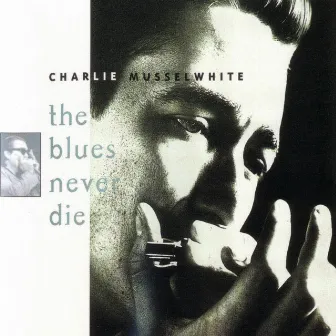 The Blues Never Die by Charlie Musselwhite