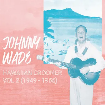 Hawaiian Crooner, Vol. 2 (1949-1956) by Johnny Wade