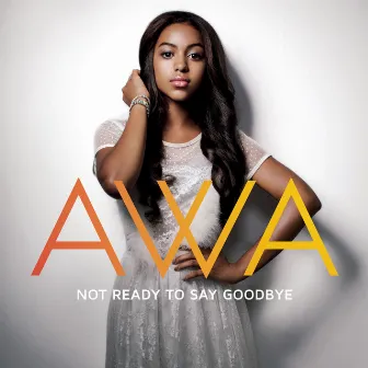 Not Ready to Say Goodbye by AWA