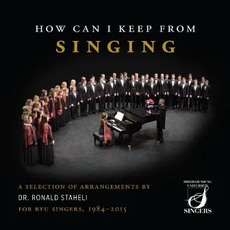 How Can I Keep from Singing: A Selection of Arrangements by Dr. Ronald Staheli for BYU Singers, 1984-2015 (Live) by Ronald Staheli