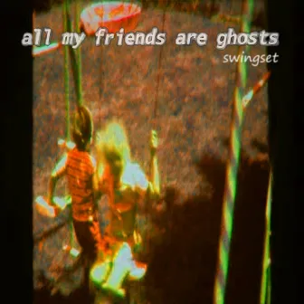 Swingset by All My Friends Are Ghosts