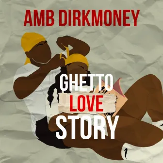 Ghetto Love Story by AMB DIRKMONEY