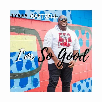 I'm so Good by Tyree Kartrell