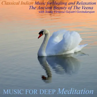 Classical Indian Music for Healing and Relaxation - The Ancient Beauty of the Veena With Young Virtuosa Gayatri Govindarajan by Music for Deep Meditation