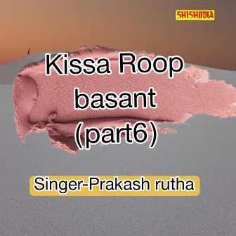 Kissa Roop Basant Part 6 by Prakash Rutha