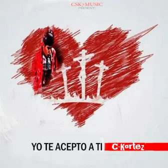 Yo Te Acepto a Ti by C-Kortez