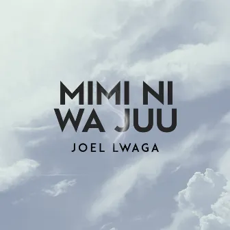 Mimi Ni Wa Juu by Joel Lwaga