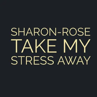 Take My Stress Away by Sharon-Rose