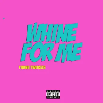 Whine For Me by Young Twocees