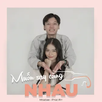 Muốn Say Cùng Nhau by Phúc Pin