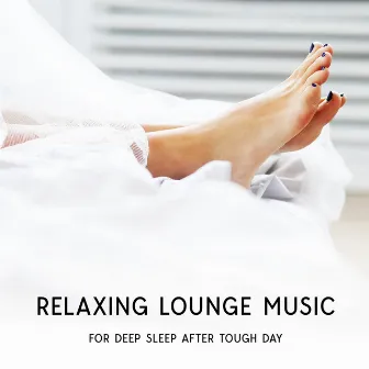 Relaxing Lounge Music For Deep Sleep After Tough Day by Roots Of Quality