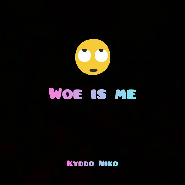 Woe is me