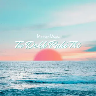 Tu Dekh Rahi Thi by Mirror Music