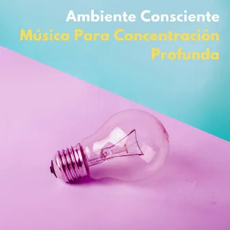 Ambiente Consciente: Música Para Concentración Profunda by 