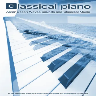 Classical Piano: Asmr Ocean Waves Sounds and Classical Music For Sleep, Sleeping, Study, Studying, Focus, Reading, Concentration, Meditation, Yoga and Classical Music and Ocean Waves by Classical Music