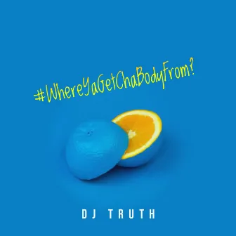 #WhereYaGetChaBodyFrom? by Dj Truth