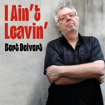 I Ain’t Leavin’ by Bert Deivert