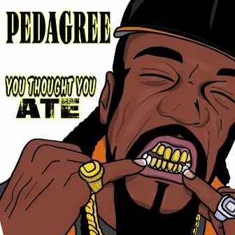 You Thought You Ate by Pedagree