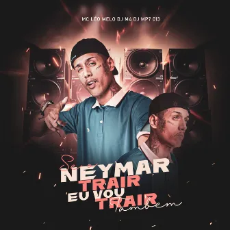 Se o Neymar Trair, Eu Vou Trair Também by MC Léo Melo