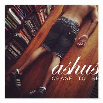 Cease to Be by Ashus