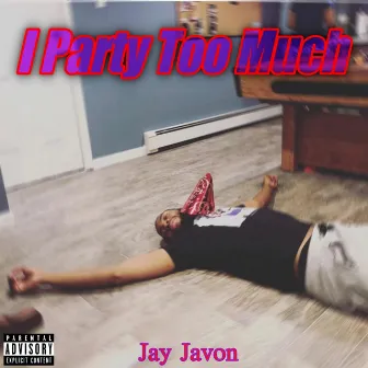 I Party Too Much by Jay Javon