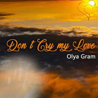 Don't Cry My Love by Olya Gram