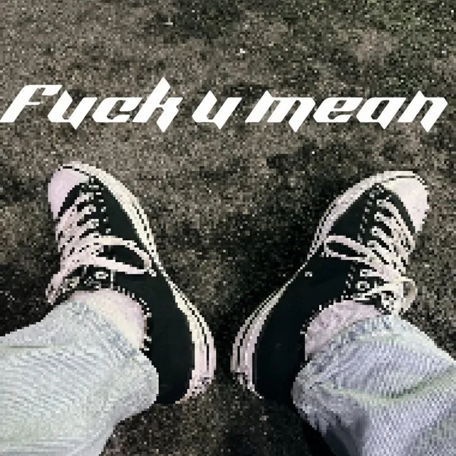 Fuck u mean