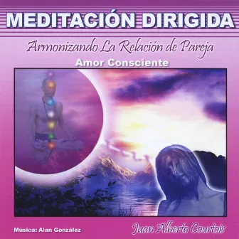 Armonizando la Relación de Pareja (Amor Consciente) [Meditación Dirigida] by Juan Alberto Courtois