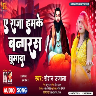 E Raja Hamke Banaras Ghumai Da by Roshan Ujjala