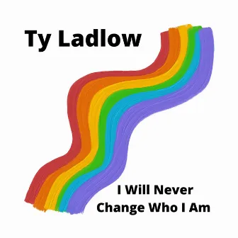 I Will Never Change Who I Am by Ty Ladlow