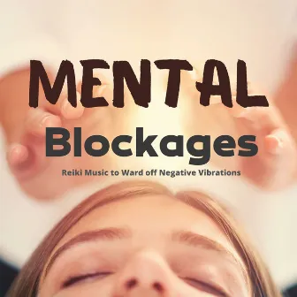 Mental Blockages: Reiki Music to Ward off Negative Vibrations by Open Mind