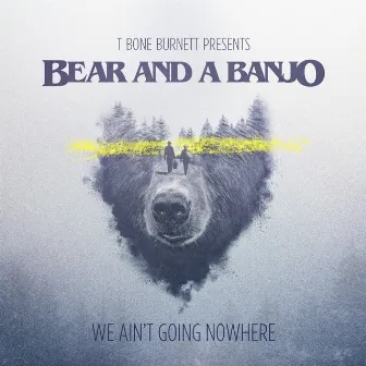 We Ain't Going Nowhere by Bear and a Banjo