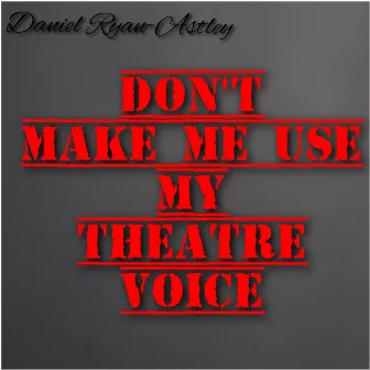 Don't Make Me Use My Theatre Voice by Daniel Ryan-Astley