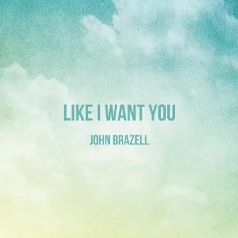 Like I Want You by John Brazell