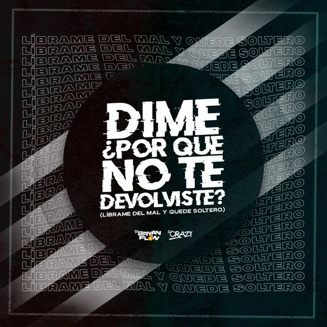 Dime ¿Por Qué No Te Devolviste? (Líbrame del Mal y Quedé Soltero)