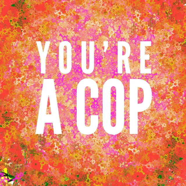 You're A Cop