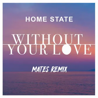 Without Your Love (Mates Remix) by Home State