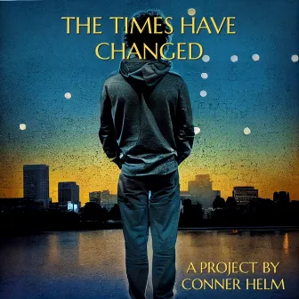 The Times Have Changed by Conner Helm