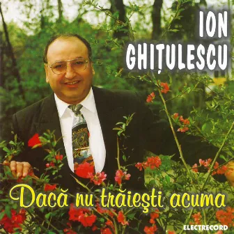 Dacă nu trăiești acuma by Ion Ghitulescu