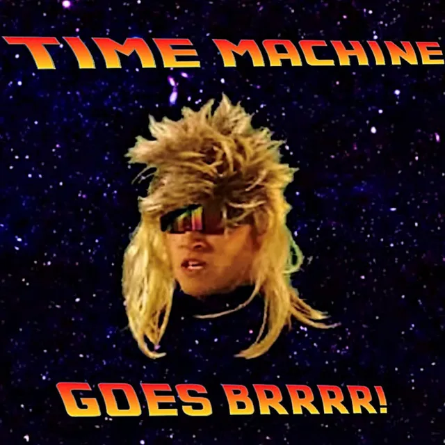 Time Machine Goes BRRRR!