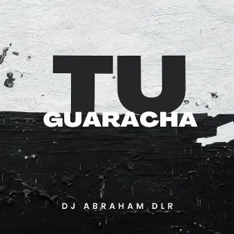 TU GUARACHA by DJ Abraham D.L.R